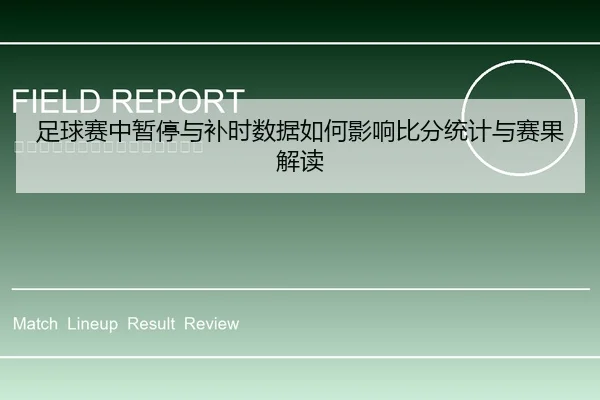 足球赛中暂停与补时数据如何影响比分统计与赛果解读